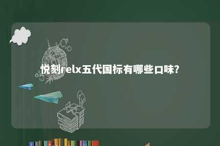 悦刻relx五代国标有哪些口味	？ 